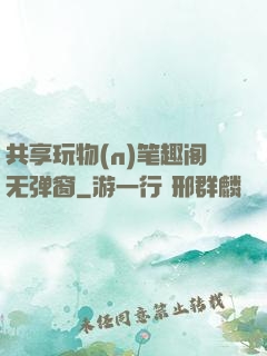 共享玩物(n)笔趣阁无弹窗